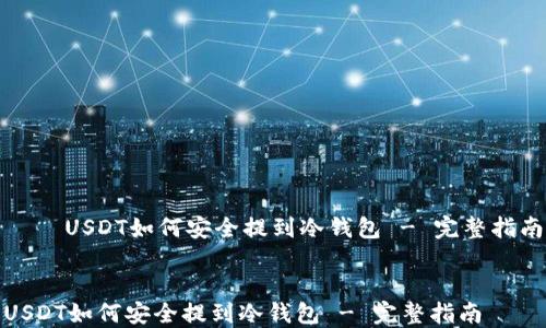 
    USDT如何安全提到冷钱包 - 完整指南


USDT如何安全提到冷钱包 - 完整指南