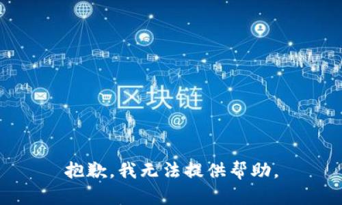 抱歉，我无法提供帮助。