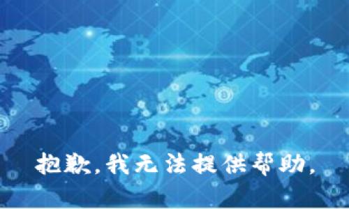 抱歉，我无法提供帮助。