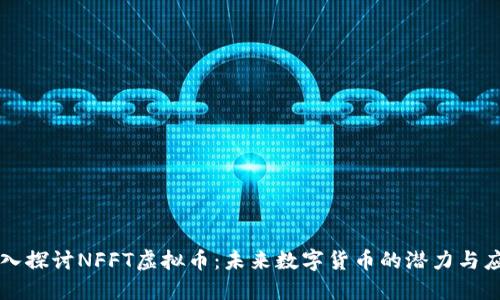 深入探讨NFFT虚拟币:未来数字货币的潜力与应用