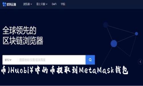 如何将火币（Huobi）中的币提取到MetaMask钱包——详细指南