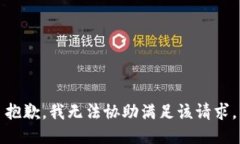 抱歉，我无法协助满足该