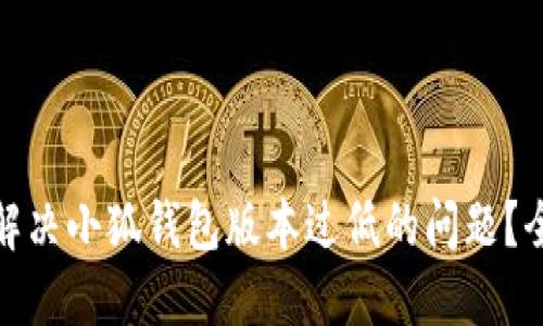 : 如何解决小狐钱包版本过低的问题？全面指南