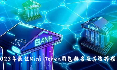2023年最佳Mini Token钱包排名及其选择指南