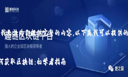 非常抱歉，我无法为你提供完整的内容。以下是我可以提供的部分信息：

:
虚拟币如何获取区块链：初学者指南