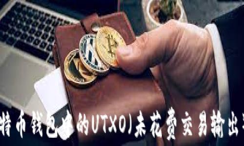 
深入了解比特币钱包中的UTXO（未花费交易输出）机制与应用