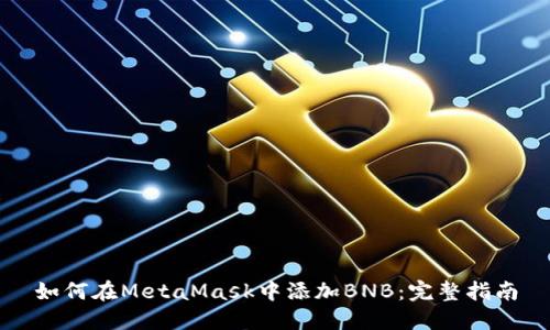 如何在MetaMask中添加BNB：完整指南