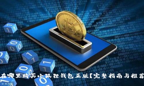 在哪里购买小狐狸钱包正版？完整指南与推荐
