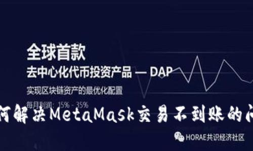 如何解决MetaMask交易不到账的问题