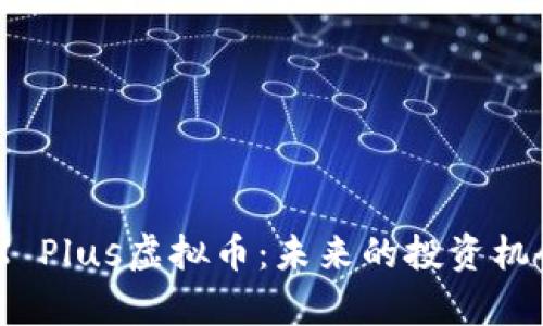 全面解析ZBX Plus虚拟币：未来的投资机会与市场趋势