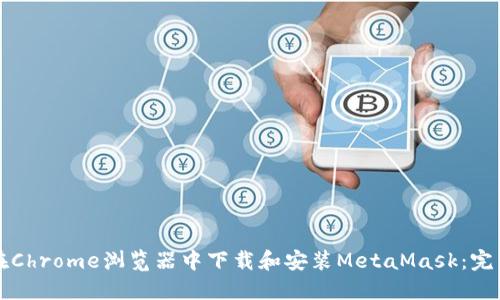 如何在Chrome浏览器中下载和安装MetaMask：完整指南
