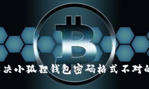 如何解决小狐狸钱包密码格式不对的问题？