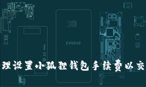 如何合理设置小狐狸钱包手续费以交易体验