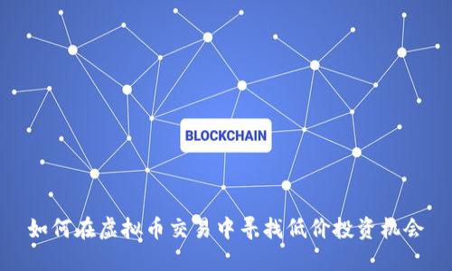 如何在虚拟币交易中寻找低价投资机会