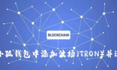 如何在小狐钱包中添加波场（TRON）并进行管理