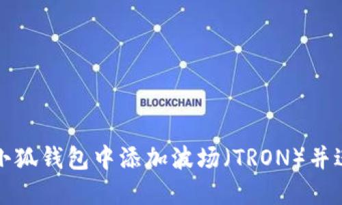 如何在小狐钱包中添加波场（TRON）并进行管理