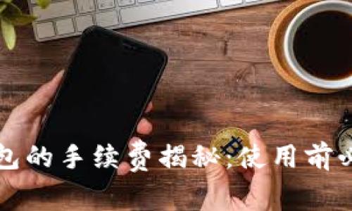 小狐狸钱包的手续费揭秘：使用前必知的真相