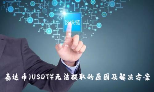 泰达币（USDT）无法提取的原因及解决方案