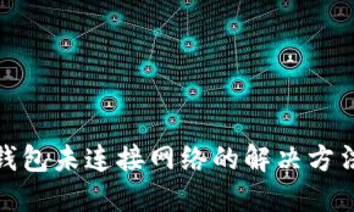 小狐狸钱包未连接网络的解决方法与建议