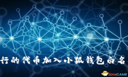 如何将新发行的代币加入小狐钱包白名单：详细指南