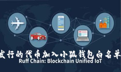 如何将新发行的代币加入小狐钱包白名单：详细指南