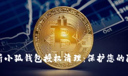 全面解析小狐钱包授权清理：保护您的隐私安全