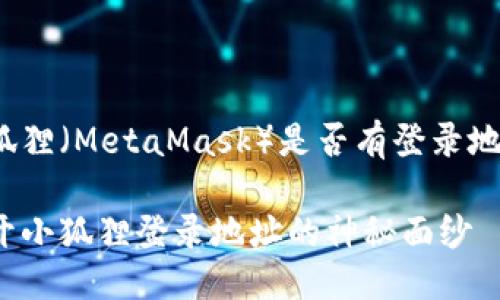 小狐狸（MetaMask）是否有登录地址？

揭开小狐狸登录地址的神秘面纱