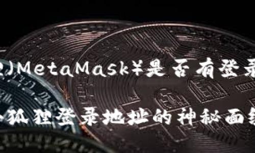 小狐狸（MetaMask）是否有登录地址？

揭开小狐狸登录地址的神秘面纱